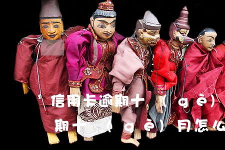 信用卡逾期十個(gè)月怎么辦(信用卡逾期十個(gè)月怎么辦)