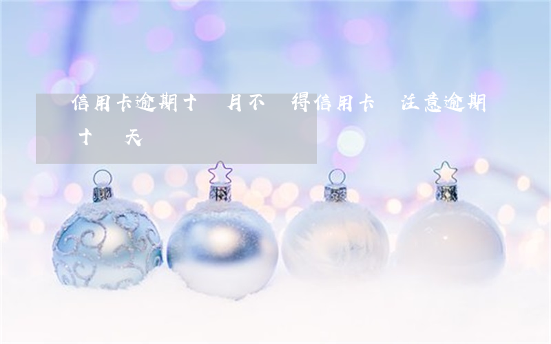 信用卡逾期十個月不記得(信用卡沒注意逾期十幾天)
