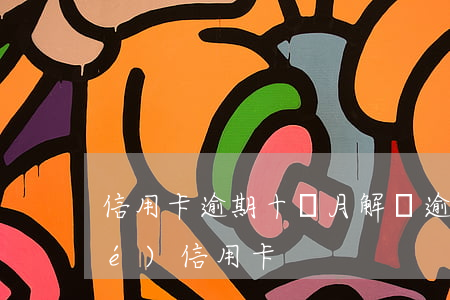 信用卡逾期十個月解凍(逾期多久凍結(jié)信用卡)