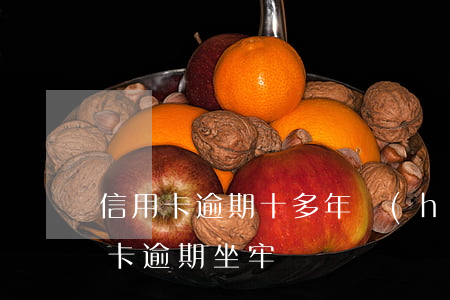 信用卡逾期十多年會(huì)坐牢嗎(信用卡 逾期 坐牢)