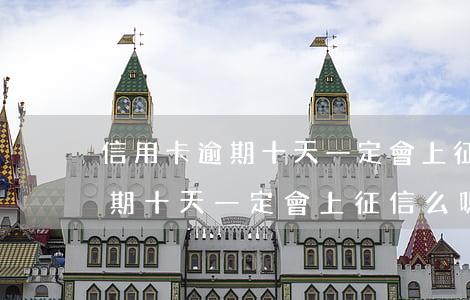 信用卡逾期十天一定會上征信么-信用卡逾期十天一定會上征信么嗎