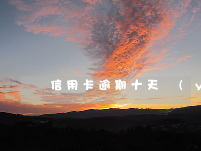信用卡逾期十天嚴(yán)重嗎光大
