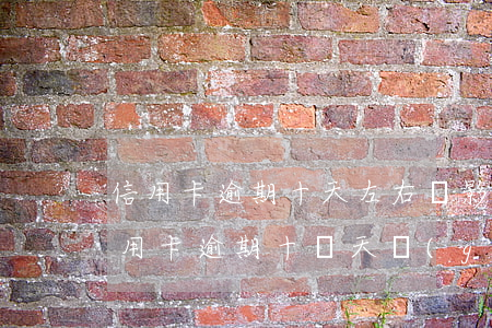信用卡逾期十天左右會影響征信嗎(不小心信用卡逾期十幾天關(guān)系大嗎)