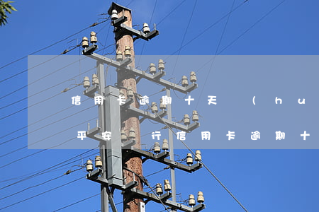 信用卡逾期十天會(huì)影響征信嗎-平安銀行信用卡逾期十天會(huì)影響征信嗎