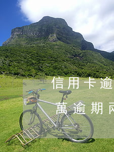 信用卡逾期十年怎么辦最有效 欠信用卡10萬逾期兩年