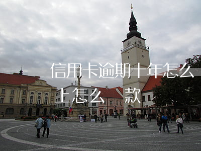 信用卡逾期十年怎么還款(信用卡逾期十年以上怎么還款)
