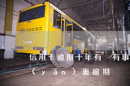 信用卡逾期十年有沒有事(十年前信用卡有嚴(yán)重逾期)