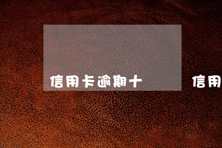 信用卡逾期十幾塊錢（信用卡逾期十幾塊）