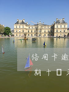 信用卡逾期十幾天忘記還了怎么辦（信用卡逾期十幾天忘記還了怎么辦）