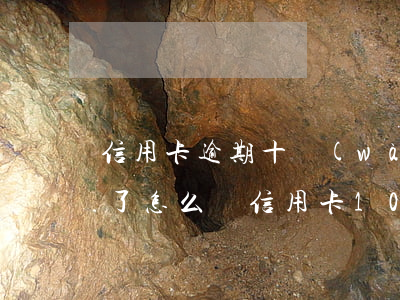 信用卡逾期十萬(wàn)報(bào)案了怎么辦(信用卡10萬(wàn)逾期會(huì)坐牢嗎)