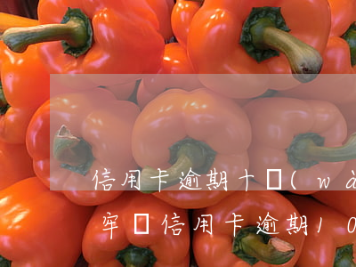 信用卡逾期十萬(wàn)會(huì)坐牢嗎(信用卡逾期10萬(wàn) 要坐牢嗎)