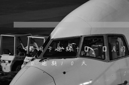 信用卡逾期十萬一個月利息(信用卡10000逾期10天)