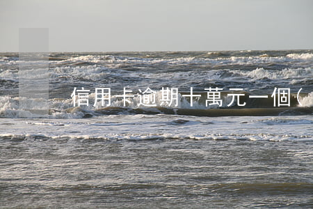 信用卡逾期十萬元一個(gè)月