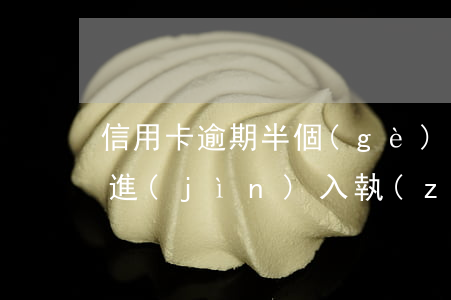 信用卡逾期半個(gè)月（信用卡逾期賬戶進(jìn)入執(zhí)行階段）