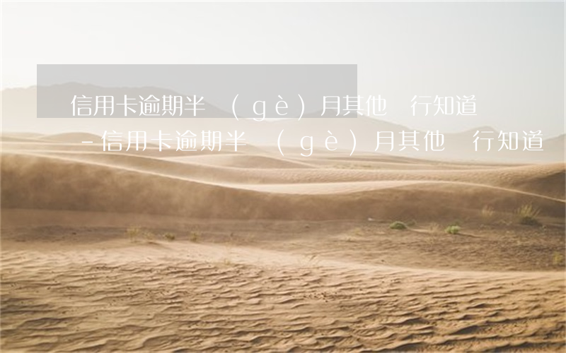 信用卡逾期半個(gè)月其他銀行知道嗎-信用卡逾期半個(gè)月其他銀行知道嗎怎么辦