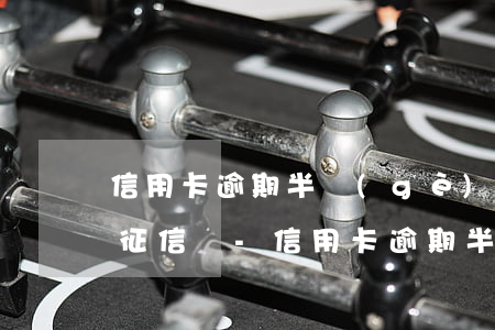 信用卡逾期半個(gè)月會(huì)上征信嗎-信用卡逾期半個(gè)月會(huì)上征信嗎?