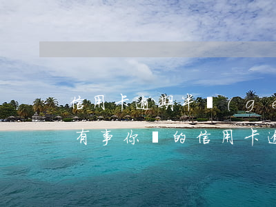 信用卡逾期半個(gè)月有沒(méi)有事(你們的信用卡逾期多久了)