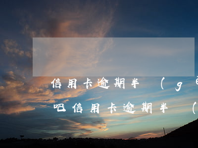 信用卡逾期半個(gè)月沒(méi)事吧(信用卡逾期半個(gè)月沒(méi)事吧)