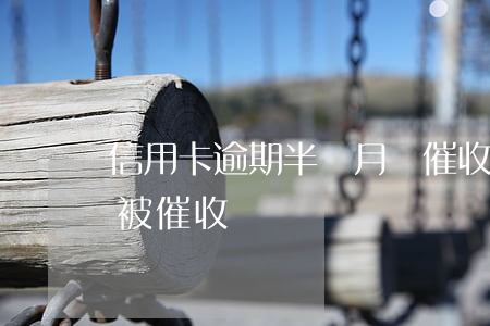 信用卡逾期半個月會催收嗎(欠信用卡多久會被催收)