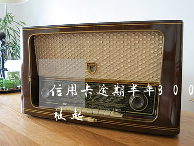 信用卡逾期半年3000 信用卡逾期半年會被起訴嗎