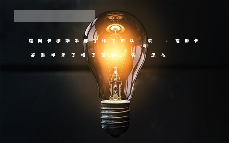 信用卡逾期半年了掉了可以掛失嗎-信用卡逾期半年了掉了可以掛失嗎怎么辦