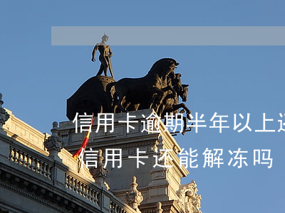 信用卡逾期半年以上还能解冻吗 逾期一年的信用卡还能解冻吗