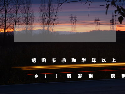 信用卡逾期半年以上還會上門嗎(半年內(nèi)有逾期辦信用卡)