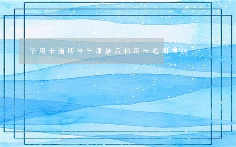 信用卡逾期半年凍結后 信用卡 逾期 凍結
