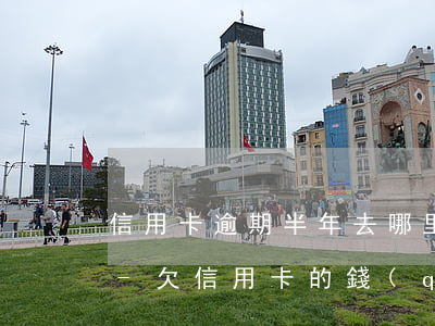 信用卡逾期半年去哪里找錢(qián)還-欠信用卡的錢(qián)逾期了每個(gè)月還一點(diǎn)可以嗎