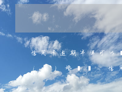信用卡逾期半年可以領(lǐng)結(jié)婚證嗎-信用卡逾期半年可以領(lǐng)結(jié)婚證嗎知乎