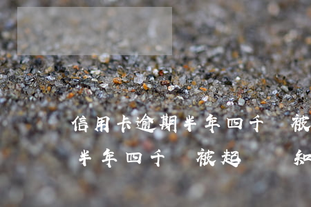 信用卡逾期半年四千會被起訴嗎 信用卡逾期半年四千會被起訴嗎知乎