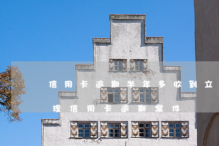 信用卡逾期半年多收到立案通知單(公安局受理信用卡逾期案件嗎)