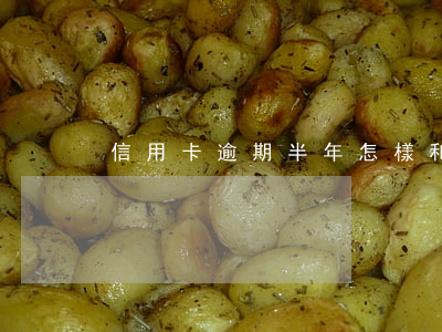 信用卡逾期半年怎樣和銀行協(xié)商