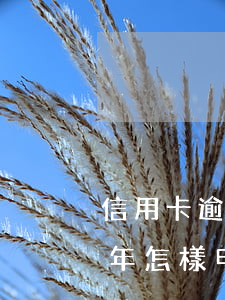 信用卡逾期半年怎樣申請免息 信用卡逾期半年怎樣申請免息還款