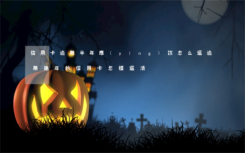 信用卡逾期半年應(yīng)該怎么還(逾期幾年的信用卡怎樣還清)