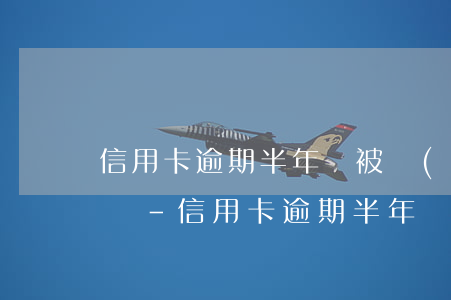 信用卡逾期半年會被網(wǎng)上通緝嗎-信用卡逾期半年會被網(wǎng)上通緝嗎知乎