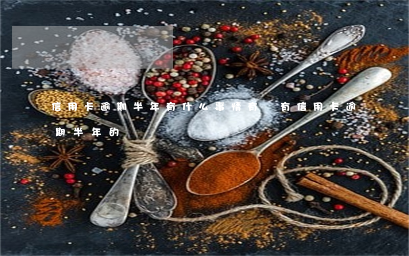 信用卡逾期半年有什么事情(有沒有信用卡逾期半年的)