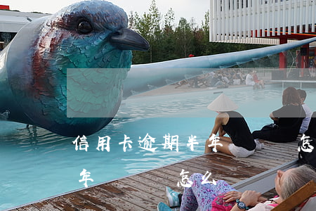 信用卡逾期半年沒還會怎么樣 信用卡逾期半年沒還會怎么樣嗎