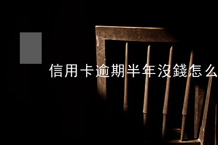 信用卡逾期半年沒錢怎么處理