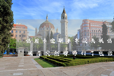 信用卡逾期半年没失联(信用卡逾期半年没失联了突然律师打了电话)