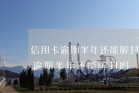 信用卡逾期半年还能解封吗怎么解封（信用卡逾期半年还能解封吗）