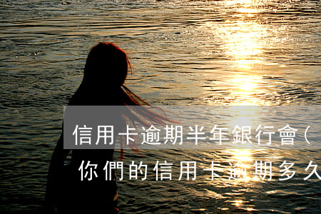 信用卡逾期半年銀行會(huì)怎么處理(你們的信用卡逾期多久了)