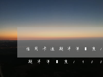 信用卡逾期半年額度13000-信用卡逾期半年額度13000怎么辦