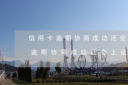 信用卡逾期协商成功还会上征信吗-信用卡逾期协商成功还会上征信吗知乎