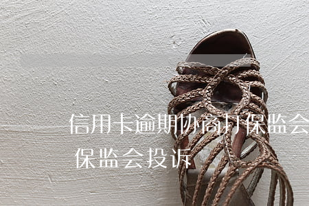 信用卡逾期协商打保监会(招商信用卡逾期银保监会投诉)