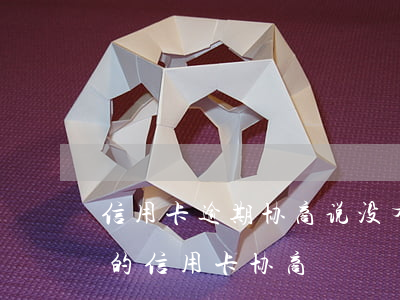 信用卡逾期协商说没有停息分期-逾期很久的信用卡协商