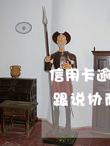 信用卡逾期协商还款套路(信用卡逾期到底要跟说协商)