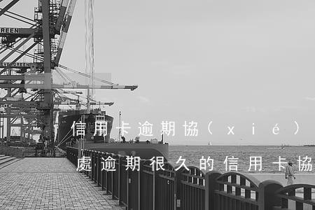 信用卡逾期協(xié)商一次性還清的好處(逾期很久的信用卡協(xié)商)