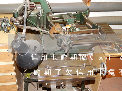 信用卡逾期協(xié)商不成還要上門(快逾期了欠信用卡還不起跟銀行能有協(xié)商的可能性嗎)