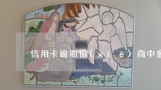 信用卡逾期協(xié)商中會起訴嗎